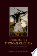 Biography of a Mexican crucifix : lived religion and local faith from the conquest to the present