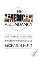 The American ascendancy : how the United States gained and wielded global dominance