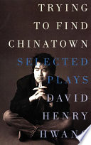 Trying to Find Chinatown : the Selected Plays of David Henry Hwang.