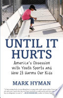 Until it hurts : america's obsession with youth sports and how it harms our kids