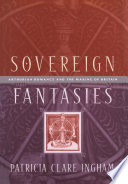 Sovereign fantasies : Arthurian romance and the making of Britain