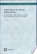 Public Money for Private Infrastructure : Deciding When to Offer Guarantees, Output-Based Subsidies, and Other Forms of Fiscal Support.