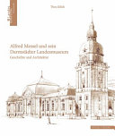 Alfred Messel und sein Darmstädter Landesmuseum : Geschichte und Architektur