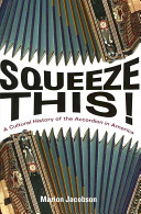 Squeeze this! : a cultural history of the accordion in America
