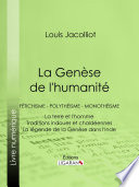 La Genèse de l'humanité : Fétichisme - Polythéisme - Monothéisme - La terre et l'homme - Traditions indoues et chaldéennes - La légende de la Genèse dans l'Inde.