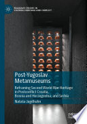 Post-Yugoslav metamuseums : reframing Second World War heritage in postconflict Croatia, Bosnia and Herzegovina, and Serbia