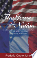 The Jews and the nation : revolution, emancipation, state formation, and the liberal paradigm in America and France