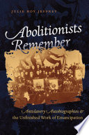 Abolitionists remember : antislavery autobiographies & the unfinished work of emancipation
