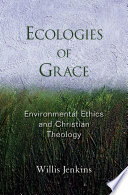 Ecologies of grace : environmental ethics and Christian theology
