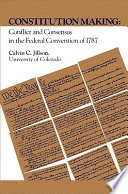 Constitution Making : Conflict and Consensus in the Fed Convention of 1787.