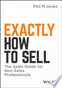 Exactly how to sell : the sales guide for non-sales professionals