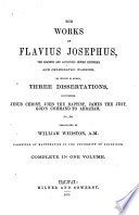 The works of Flavius Josephus, the learned and authentic Jewish historian, and celebrated warrior : to which is added, three dissertations, concerning Jesus Christ, John the Baptist, James the Just, God's command to Abraham, &c., &c.
