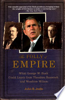 The folly of empire : what George W. Bush could learn from Theodore Roosevelt and Woodrow Wilson