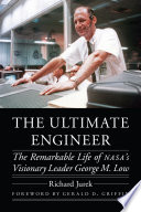 The ultimate engineer : the remarkable life of NASA's visionary leader George M. Low
