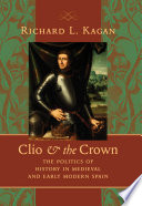 Clio & the crown : the politics of history in medieval and early modern Spain