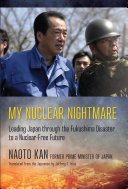 My nuclear nightmare : leading Japan through the Fukushima disaster to a nuclear-free future
