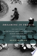 Dreaming in French the Paris years of Jacqueline Bouvier Kennedy, Susan Sontag, and Angela Davis