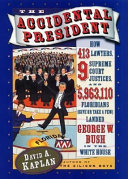 The accidental president : how 413 lawyers, 9 Supreme Court justices, and 5,963,110 (give or take a few) Floridians landed George W. Bush in the White House