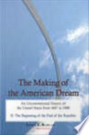 The making of the American dream : an unconventional history of the United States from 1607 to 1900. Vol. 2, The beginning of the end of the republic