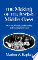 The making of the Jewish middle class : women, family, and identity in Imperial Germany