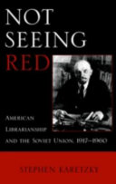 Not seeing red : American librarianship and the Soviet Union, 1917-1960