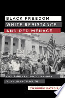 Black freedom, white resistance, and red menace : civil rights and anticommunism in the Jim Crow South