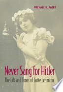 Never sang for Hitler : the life and times of Lotte Lehmann, 1888-1976