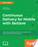 Continuous Delivery for Mobile with fastlane : Automating mobile application development and deployment for iOS and Android.