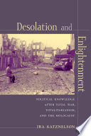 Desolation and enlightenment : political knowledge after total war, totalitarianism, and the Holocaust