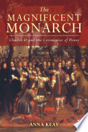 The Magnificent Monarch : Charles II and the Ceremonies of Power.