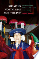 Shamans, nostalgias, and the IMF : South Korean popular religion in motion