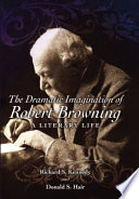 The dramatic imagination of Robert Browning : a literary life