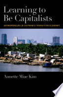 Learning to be capitalists : entrepreneurs in Vietnam's transition economy