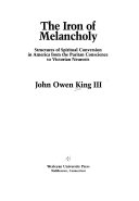 The iron of melancholy : structures of spiritual conversion in America from the Puritan conscience to Victorian neurosis