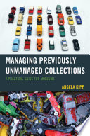 Managing previously unmanaged collections : a practical guide for museums