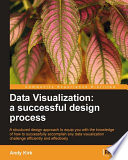 Data visualization : a successful design process : a structured design approach to equip you with the knowledge of how to successfully accomplish any data visualization challenge efficiently and effectively