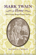 Mark Twain at Home : How Family Shaped Twain's Fiction.