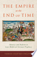 The empire at the end of time : identity and reform in late medieval German prophecy