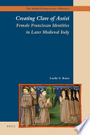 Creating Clare of Assisi : female Franciscan identities in later medieval Italy
