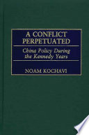 A conflict perpetuated : China policy during the Kennedy years