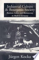 Industrial culture and bourgeois society : business, labor, and bureaucracy in modern Germany