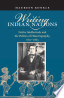 Writing Indian nations : native intellectuals and the politics of historiography, 1827-1863