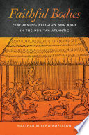 Faithful bodies : performing religion and race in the Puritan Atlantic