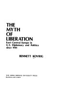 The myth of liberation; East-Central Europe in U.S. diplomacy and politics since 1941.