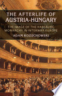The afterlife of Austria-Hungary : the image of the Habsburg Monarchy in interwar Europe
