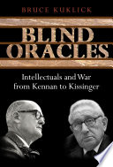 Blind oracles : intellectuals and war from Kennan to Kissinger