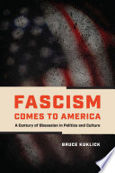 Fascism comes to America : a century of obsession in politics and culture