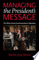 Managing the president's message : the White House communications operation