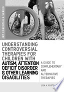 Understanding controversial therapies for children with autism, attention deficit disorder, and other learning disabilities : a guide to complementary and alternative medicine