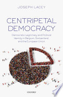 Centripetal democracy : democratic legitimacy and political identity in Belgium, Switzerland, and the European Union
